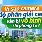 camera độ phân giải cao vẫn bị vỡ hình khi phóng to